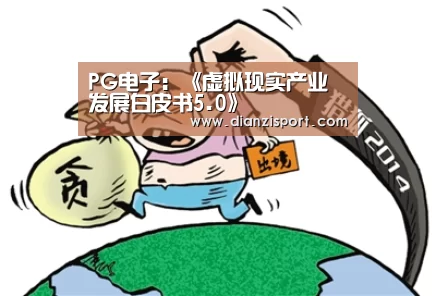 PG电子:《虚拟现实产业发展白皮书5.0》(图2) PG官网
