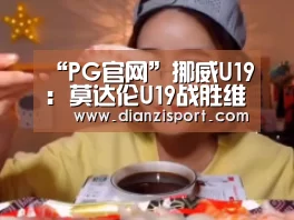 “PG官网”挪威U19: 莫达伦U19战胜维京U19 比分4:2(图3) PG首页
