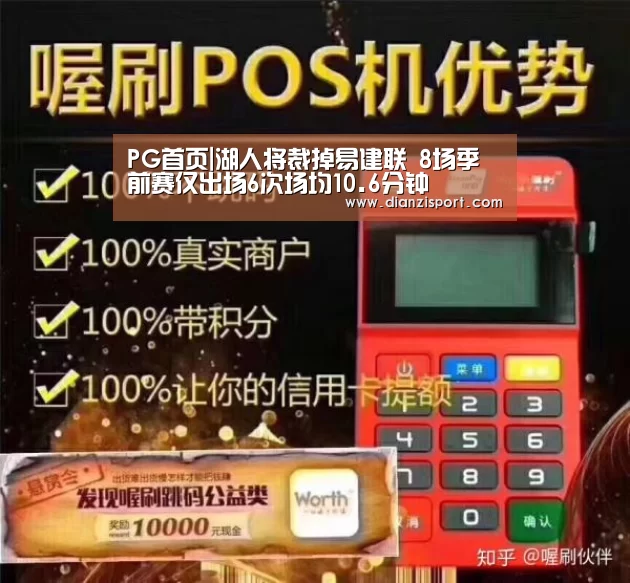 PG首页|湖人将裁掉易建联 8场季前赛仅出场6次场均10.6分钟(图2) PG首页