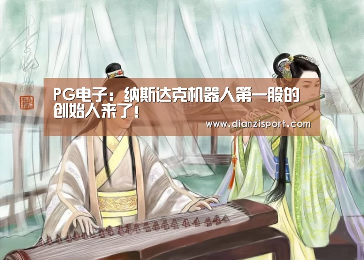 PG电子:纳斯达克机器人第一股的创始人来了!(图2) PG入口