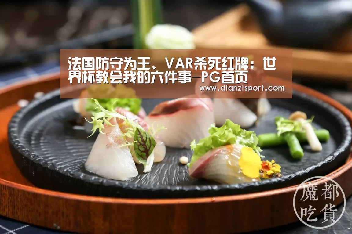 法国防守为王、VAR杀死红牌:世界杯教会我的六件事-PG首页(图2) PG首页