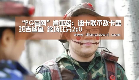 “PG官网”肯亚超: 迪卡联不敌卡里班吉鲨鱼 终场比分2:0(图3) PG首页